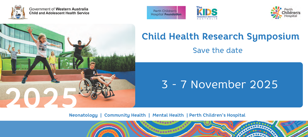 Child Health Research Symposium - Save the date 3-7 November 2025. Proudly supported by the Perth Children's Hospital Foundation and The Kids Research Institute Australia. Celebrating Neonatology, Community Health and Mental Health.