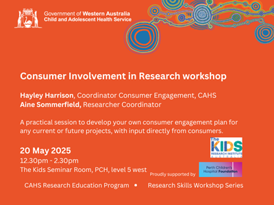 Consumer Involvement in Research workshop. Presented by Hayley Harrison, Coordinator Consumer Engagement CAHS and Aine Sommerfield, Researcher Coordinator. Tuesday 20 May 2025, 12.30pm-2.30pm The Kids Seminar room, PCH, level 5.